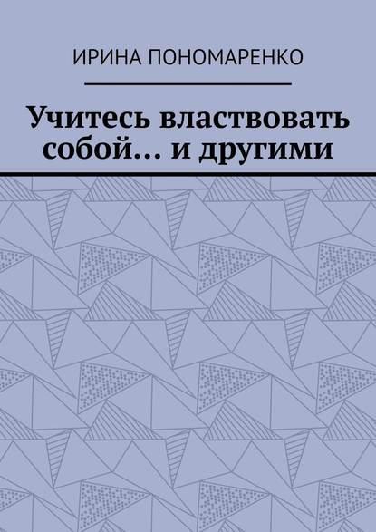 Ирина Пономаренко. Учитесь властвовать собой… и другими