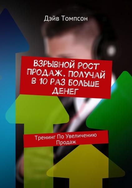 Дэйв Томпсон. Взрывной рост продаж. Получай в 10 раз больше денег. Тренинг по увеличению продаж