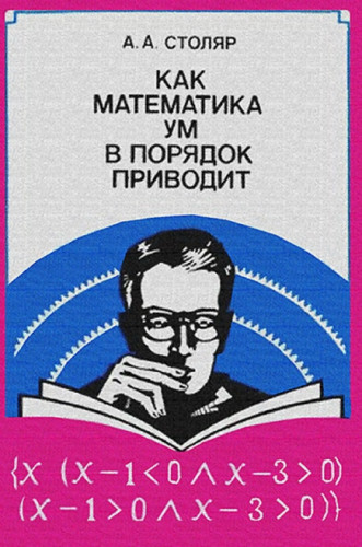 А.А. Столяр. Как математика ум в порядок приводит