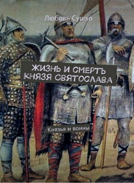 Жизнь и смерть князя Святослава. Князья и воины