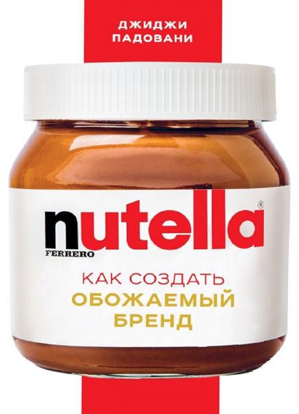 Джиджи Падовани. Nutella. Как создать обожаемый бренд