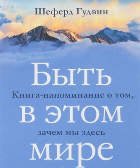 Гудвин Шеферд. Быть в этом мире. Книга-напоминание о том, зачем мы здесь