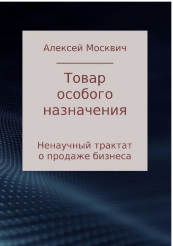 Алексей Москвич. Товар особого назначения. Ненаучный трактат о продаже бизнеса