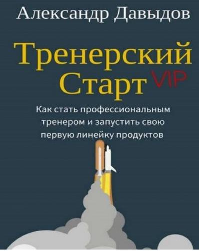 Александр Давыдов. Тренерский старт. Как стать профессиональным тренером и запустить свою первую линейку продуктов