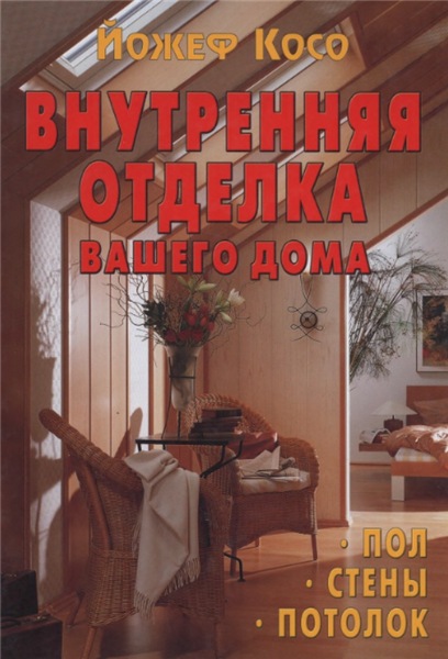 Й. Косо. Внутренняя отделка вашего дома: пол, стены, потолок