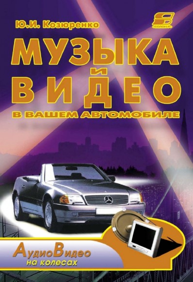 Ю.И. Козюренко. Музыка и видео в вашем автомобиле. Справочник по автомобильной звуко- и видеотехнике