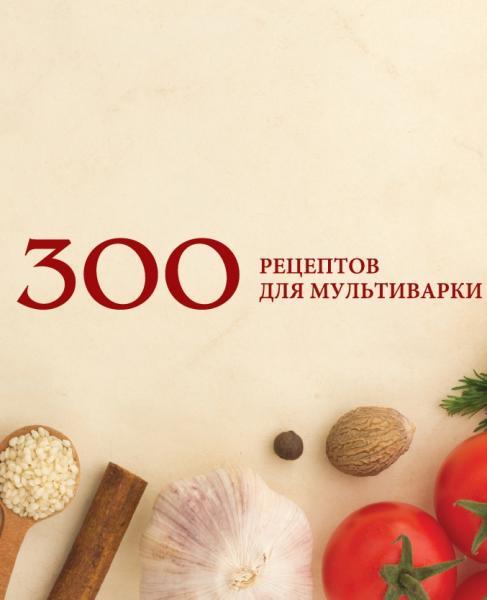 300 рецептов для мультиварки