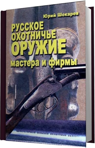 Юрий Шокарев. Русское охотничье оружие. Мастера и фирмы