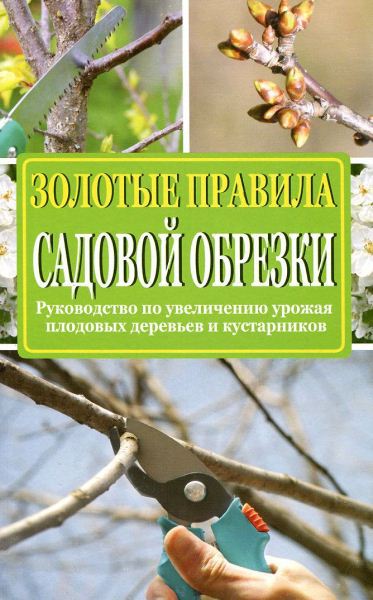 Ирина Окунева. Золотые правила садовой обрезки. Руководство по увеличению урожая плодовых деревьев и кустарников