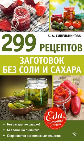 А.А. Синельникова. 299 рецептов заготовок без соли и сахара