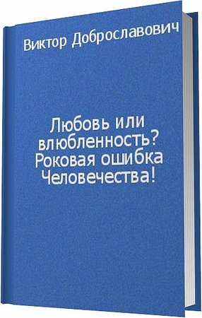 В. Доброславович. Любовь или влюбленность? Роковая ошибка человечества