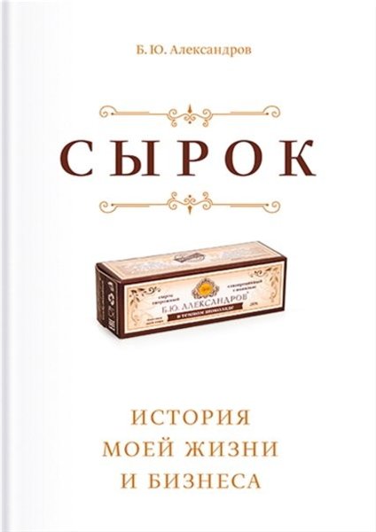 Борис Александров. Сырок. История моей жизни и бизнеса