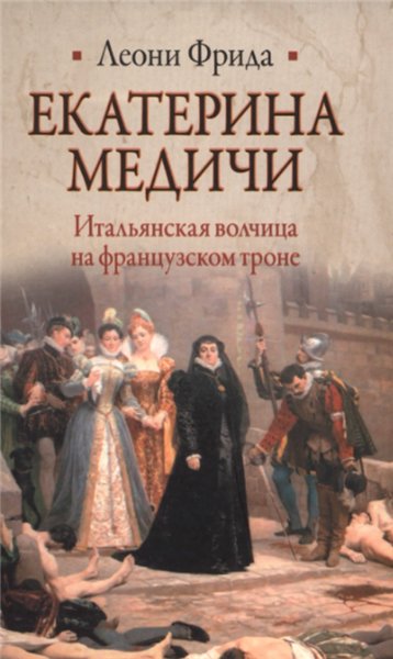 Леони Фрида. Екатерина Медичи. Итальянская волчица на французском троне