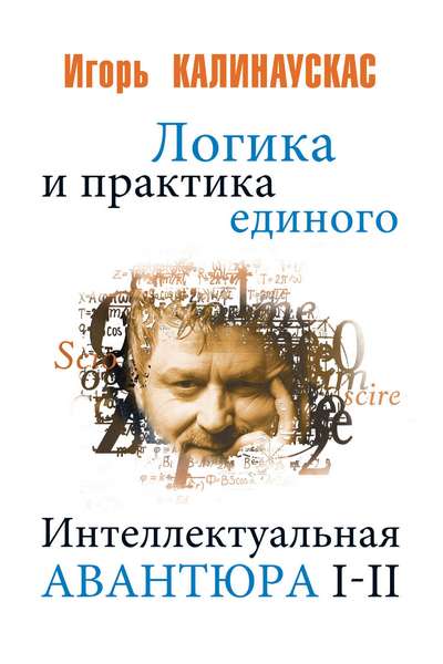 Логика и практика единого. Интеллектуальная авантюра I-II