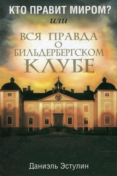 Кто правит миром? Или вся правда о Бильдербергском клубе (2-е издание)