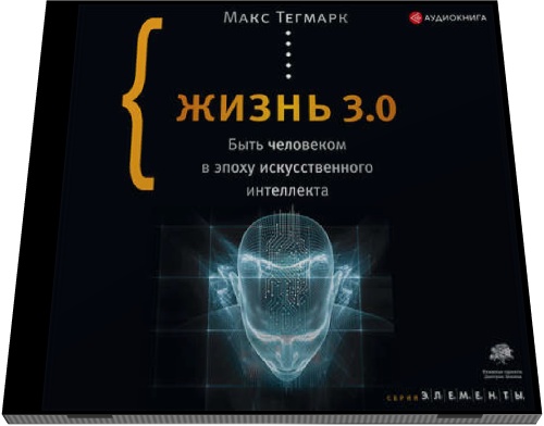 Макс Тегмарк. Жизнь 3.0. Быть человеком в эпоху искусственного интеллекта