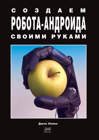 Джон Ловин. Создаем робота-андроида своими руками