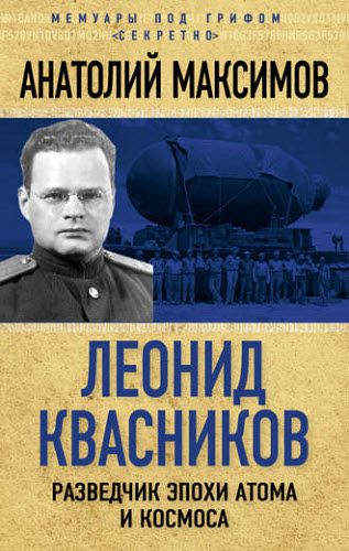 Анатолий Максимов. Леонид Квасников. Разведчик эпохи атома и космоса