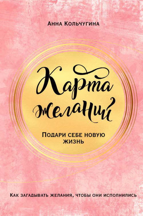 Анна Кольчугина. Карта желаний. Подари себе новую жизнь