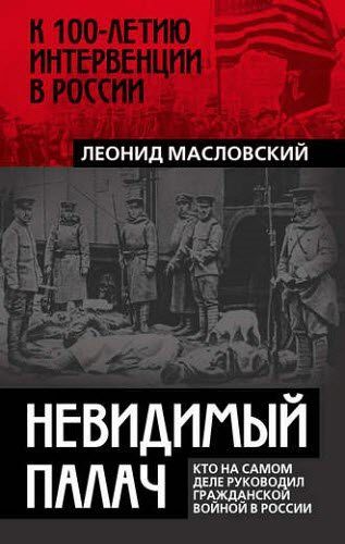 Леонид Масловский. Невидимый палач. Кто на самом деле руководил Гражданской войной в России