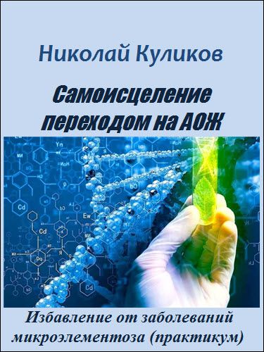 Николай Куликов. Самоисцеление переходом на АОЖ. Избавление от заболеваний микроэлементоза (практикум)