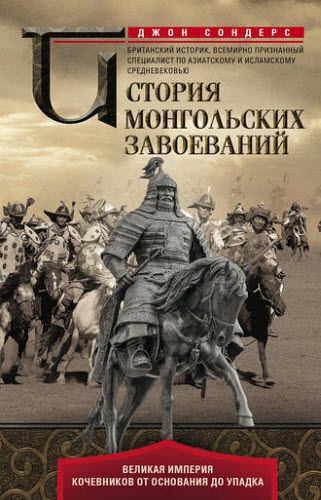 Джон Сондерс. История монгольских завоеваний. Великая империя кочевников от основания до упадка