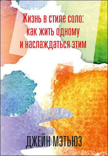 Джейн Мэтьюз. Жизнь в стиле соло: как жить одному и наслаждаться этим