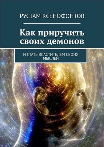 Рустам Ксенофонтов. Как приручить своих демонов. И стать властителем своих мыслей