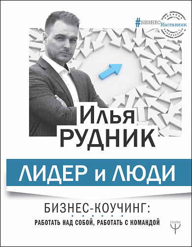 Илья Рудник. Лидер и люди. Бизнес-коучинг. Работать над собой, работать с командой