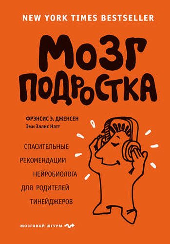 Ф. Дженсен, Э. Натт. Мозг подростка. Спасительные рекомендации нейробиолога для родителей тинейджеров