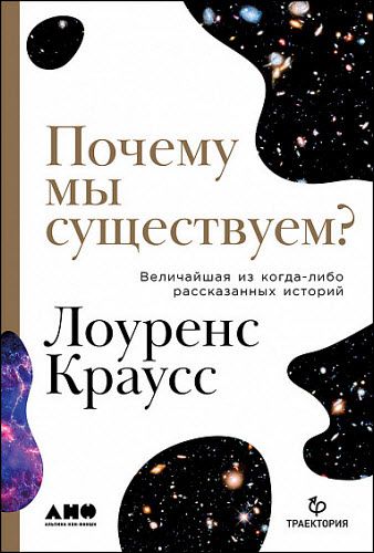 Лоуренс Краусс. Почему мы существуем? Величайшая из когда-либо рассказанных историй