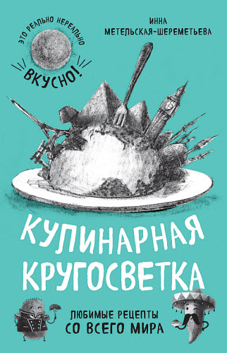 Инна Метельская. Кулинарная кругосветка. Любимые рецепты со всего мира