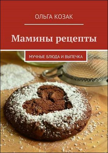 Ольга Козак. Мамины рецепты. Мучные блюда и выпечка