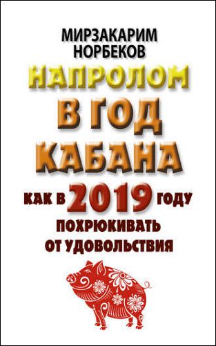 Мирзакарим Норбеков. Напролом в год Кабана: как в 2019 году похрюкивать от удовольствия