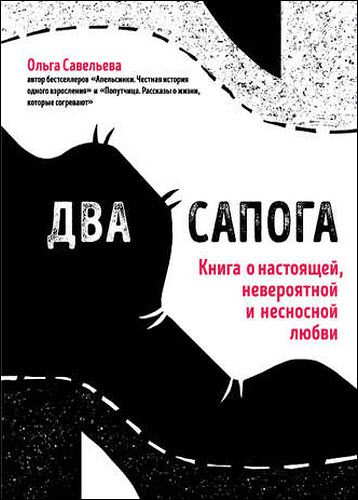 Ольга Савельева. Два сапога. Книга о настоящей, невероятной и несносной любви