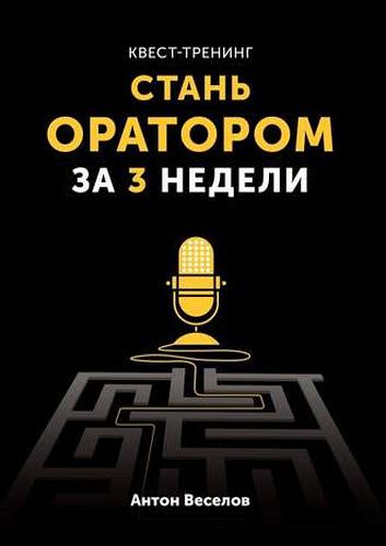 Антон Веселов. Квест-тренинг. Стань оратором за 3 недели