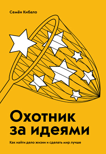 Семён Кибало. Охотник за идеями. Как найти дело жизни и сделать мир лучше