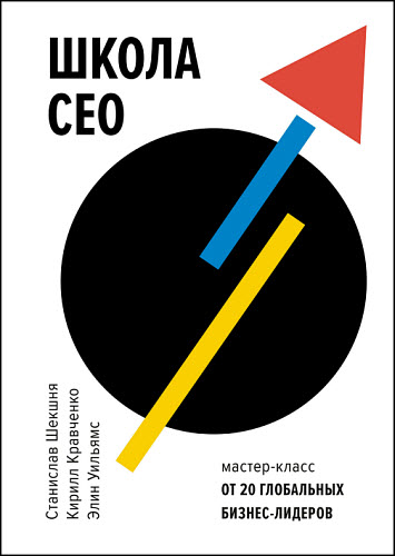 Станислав Шекшня, Кирилл Кравченко, Элин Уильямс. Школа CEO. Мастер-класс от 20 глобальных бизнес-лидеров