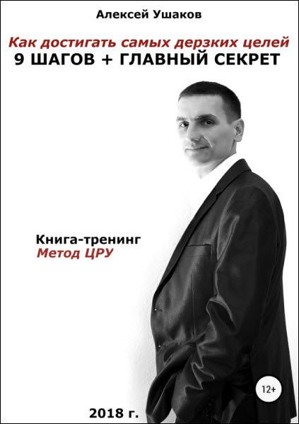 Алексей Ушаков. Как достигать самых дерзких целей. 9 шагов + главный секрет! Книга-тренинг. Метод ЦРУ