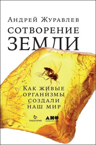 Андрей Журавлев. Сотворение Земли. Как живые организмы создали наш мир