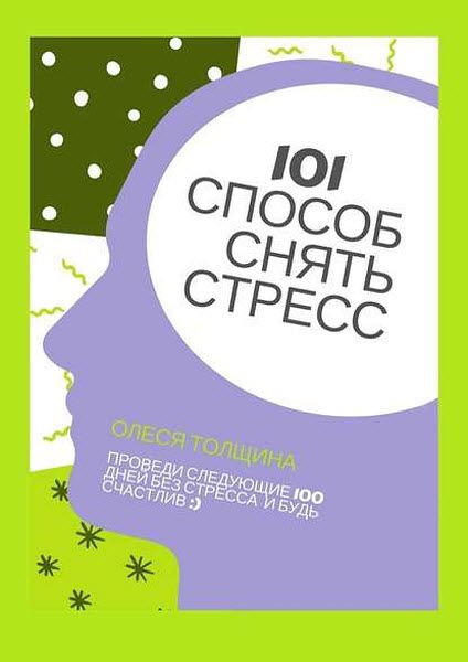 Олеся Толщина. 101 способ снять стресс. Проведи следующие 100 дней без стресса и будь счастлив