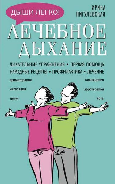 Ирина Пигулевская. Лечебное дыхание. Дыхательные упражнения. Первая помощь. Народные рецепты. Профилактика. Лечение