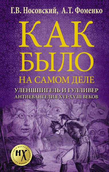 Г. Носовский, А. Фоменко. Как было на самом деле. Уленшпигель и Гулливер. Анти-евангелия XVI-XVIII веков