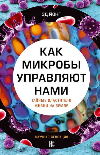 Эд Йонг. Как микробы управляют нами. Тайные властители жизни на Земле