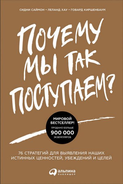 С. Саймон, Г. Киршенбаум. Почему мы так поступаем? 76 стратегий для выявления наших истинных ценностей, убеждений и целей