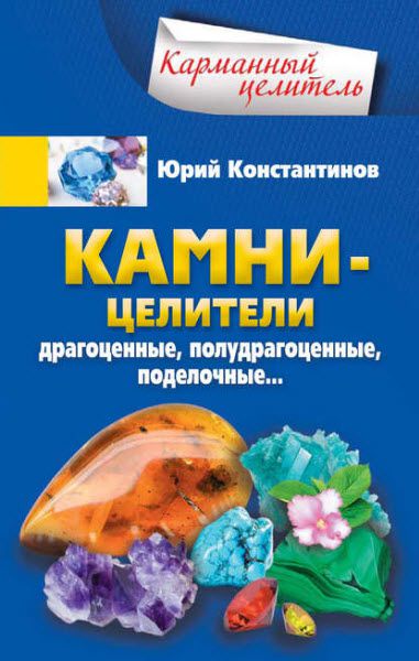 Юрий Константинов. Камни-целители. Драгоценные, полудрагоценные, поделочные