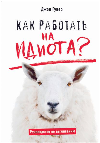 Джон Гувер. Как работать на идиота? Руководство по выживанию