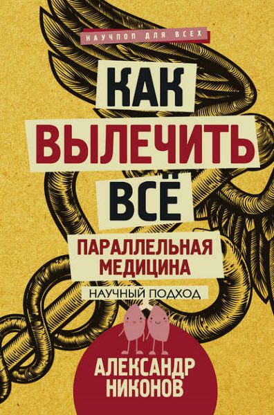 Александр Никонов. Как вылечить все. Параллельная медицина. Научный подход