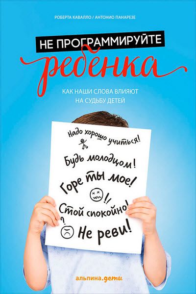 Роберта Кавалло. Не программируйте ребенка. Как наши слова влияют на судьбу детей