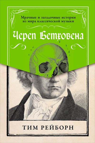 Тим Рейборн. Череп Бетховена. Мрачные и загадочные истории из мира классической музыки